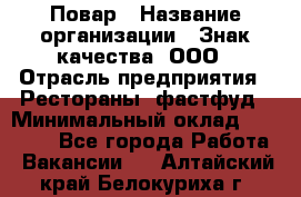 Повар › Название организации ­ Знак качества, ООО › Отрасль предприятия ­ Рестораны, фастфуд › Минимальный оклад ­ 20 000 - Все города Работа » Вакансии   . Алтайский край,Белокуриха г.